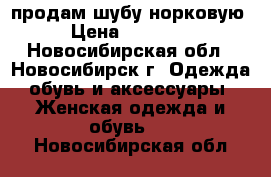 продам шубу норковую › Цена ­ 60 000 - Новосибирская обл., Новосибирск г. Одежда, обувь и аксессуары » Женская одежда и обувь   . Новосибирская обл.